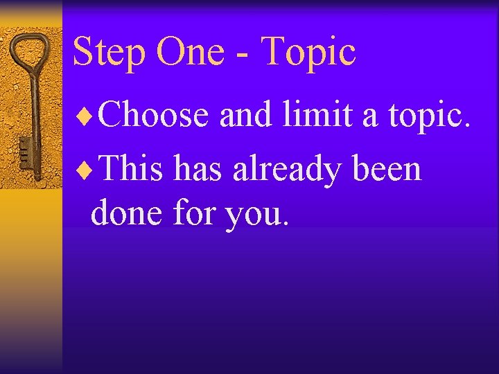 Step One - Topic ¨Choose and limit a topic. ¨This has already been done