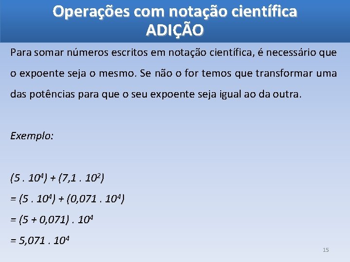 Operações com notação científica ADIÇÃO Para somar números escritos em notação científica, é necessário