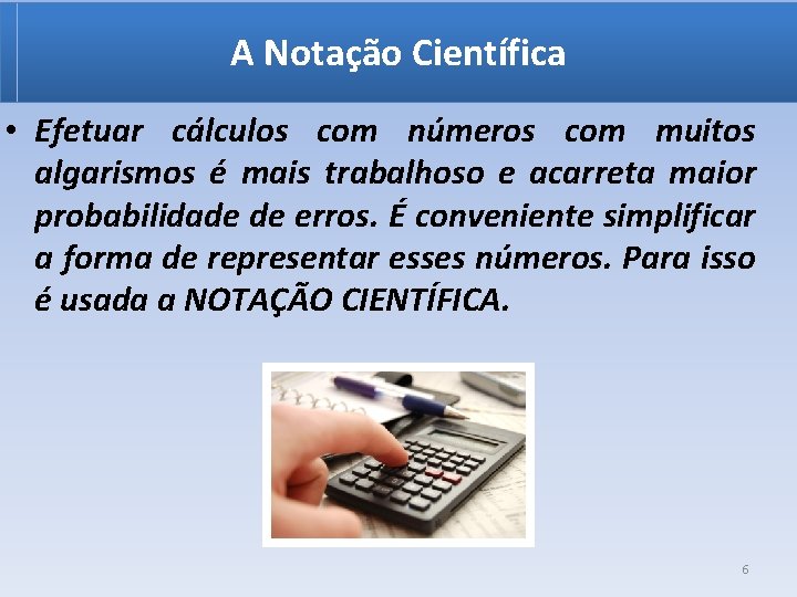 A Notação Científica • Efetuar cálculos com números com muitos algarismos é mais trabalhoso