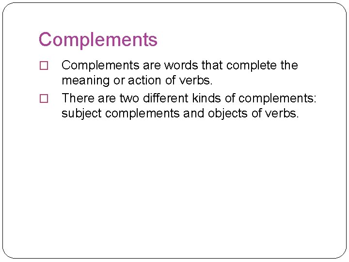 Complements are words that complete the meaning or action of verbs. � There are