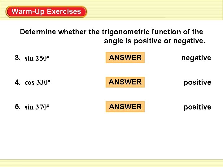 Warm-Up Exercises Determine whether the trigonometric function of the angle is positive or negative. Warm-Up Exercises Determine whether the trigonometric function of the angle is positive or negative.