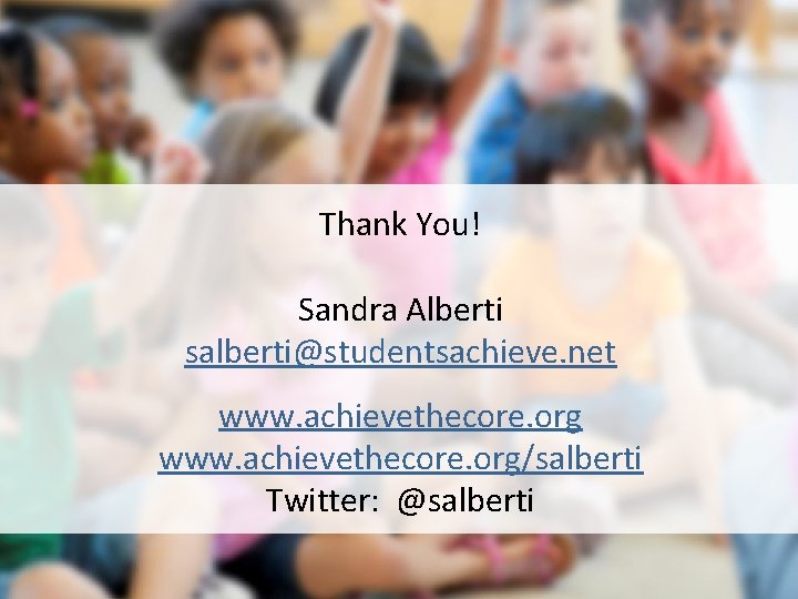 Thank You! Sandra Alberti salberti@studentsachieve. net www. achievethecore. org/salberti Twitter: @salberti 
