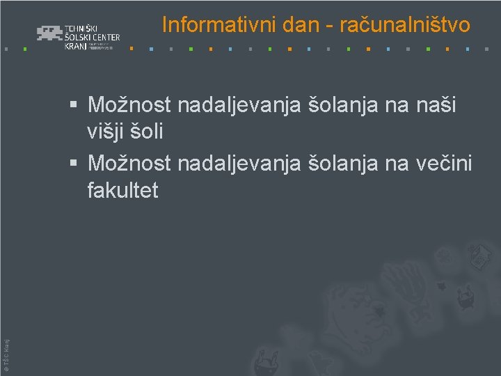 Informativni dan - računalništvo © TŠC Kranj § Možnost nadaljevanja šolanja na naši višji