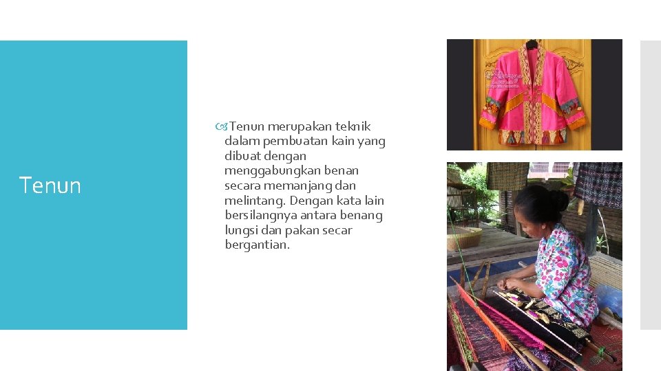 Tenun merupakan teknik dalam pembuatan kain yang dibuat dengan menggabungkan benan secara memanjang dan