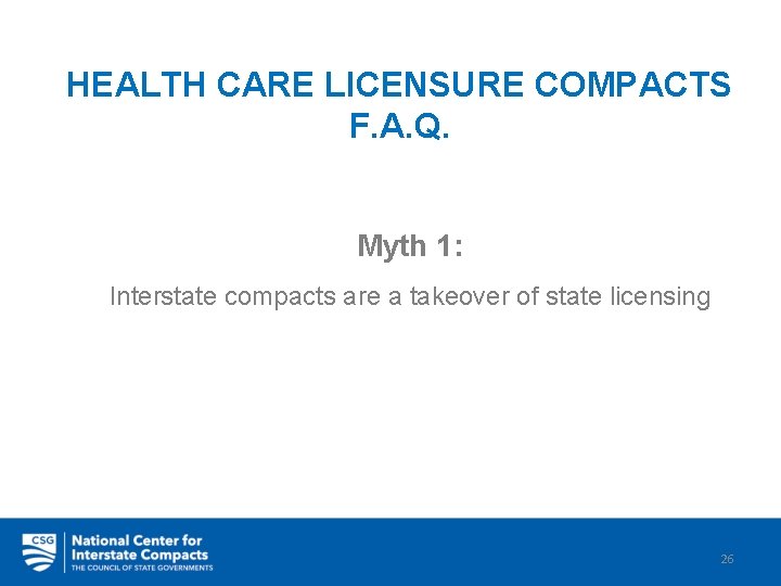 HEALTH CARE LICENSURE COMPACTS F. A. Q. Myth 1: Interstate compacts are a takeover