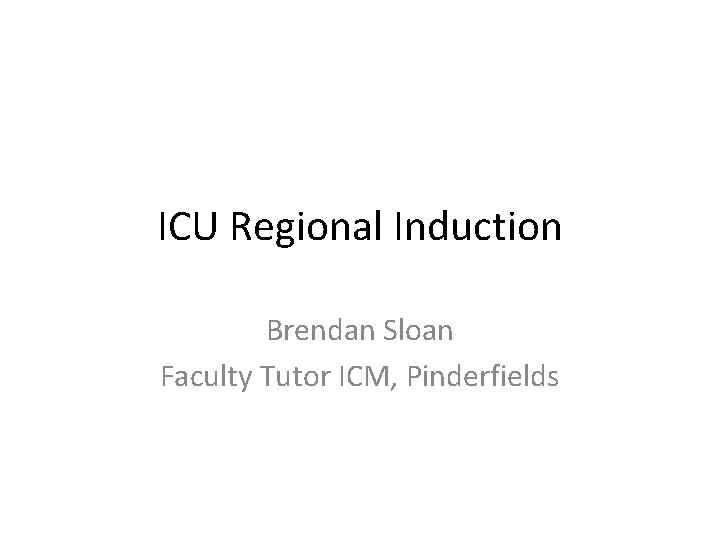 ICU Regional Induction Brendan Sloan Faculty Tutor ICM, Pinderfields 