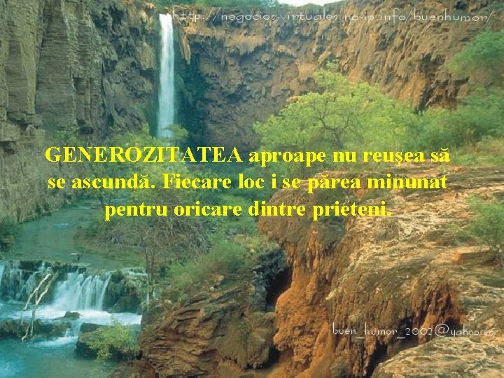 GENEROZITATEA aproape nu reuşea să se ascundă. Fiecare loc i se părea minunat pentru