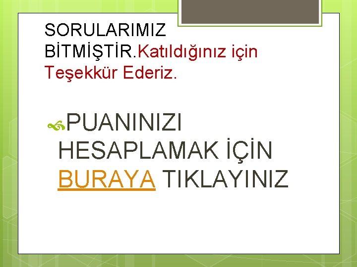 SORULARIMIZ BİTMİŞTİR. Katıldığınız için Teşekkür Ederiz. PUANINIZI HESAPLAMAK İÇİN BURAYA TIKLAYINIZ 