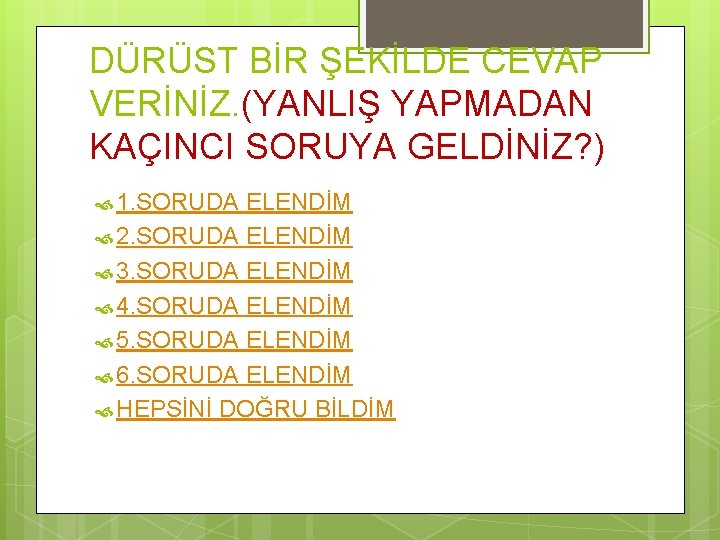 DÜRÜST BİR ŞEKİLDE CEVAP VERİNİZ. (YANLIŞ YAPMADAN KAÇINCI SORUYA GELDİNİZ? ) 1. SORUDA ELENDİM