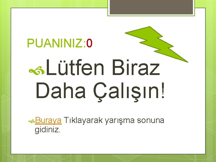 PUANINIZ: 0 Lütfen Biraz Daha Çalışın! Buraya gidiniz. Tıklayarak yarışma sonuna 