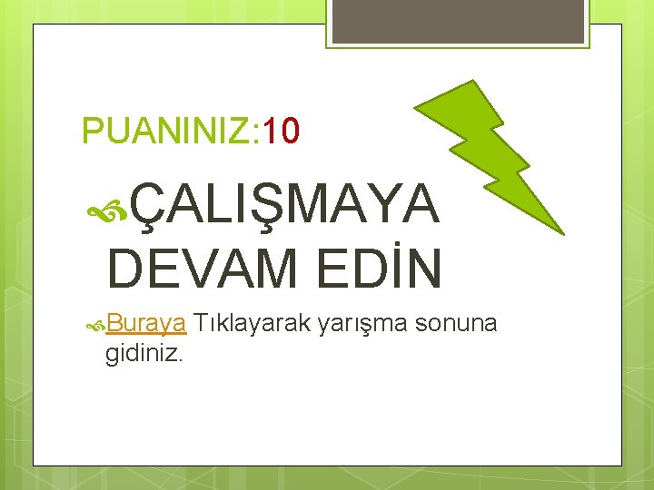 PUANINIZ: 10 ÇALIŞMAYA DEVAM EDİN Buraya gidiniz. Tıklayarak yarışma sonuna 