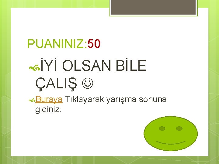 PUANINIZ: 50 İYİ OLSAN BİLE ÇALIŞ Buraya gidiniz. Tıklayarak yarışma sonuna 