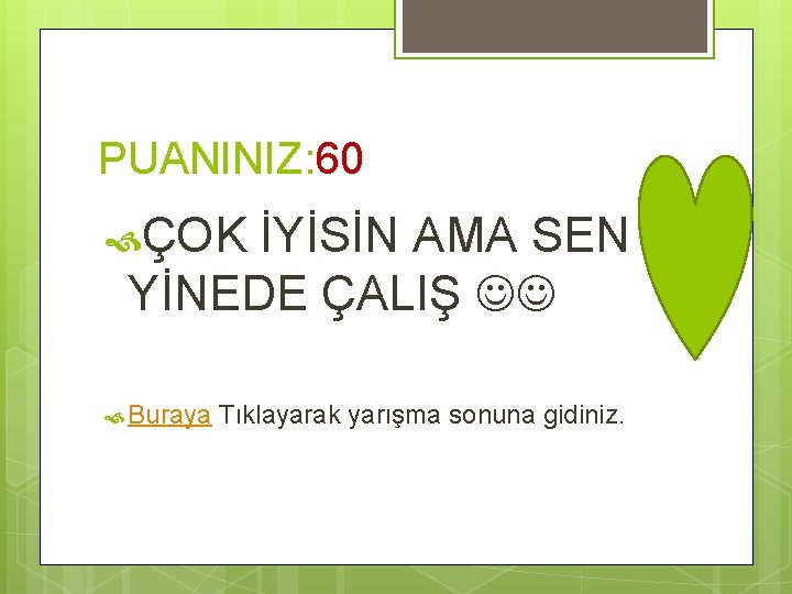 PUANINIZ: 60 ÇOK İYİSİN AMA SEN YİNEDE ÇALIŞ Buraya Tıklayarak yarışma sonuna gidiniz. 