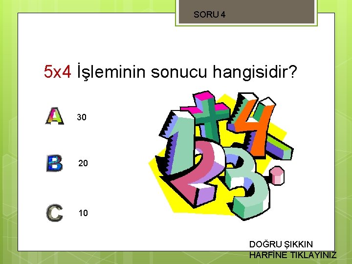 SORU 4 5 x 4 İşleminin sonucu hangisidir? 30 20 10 DOĞRU ŞIKKIN HARFİNE