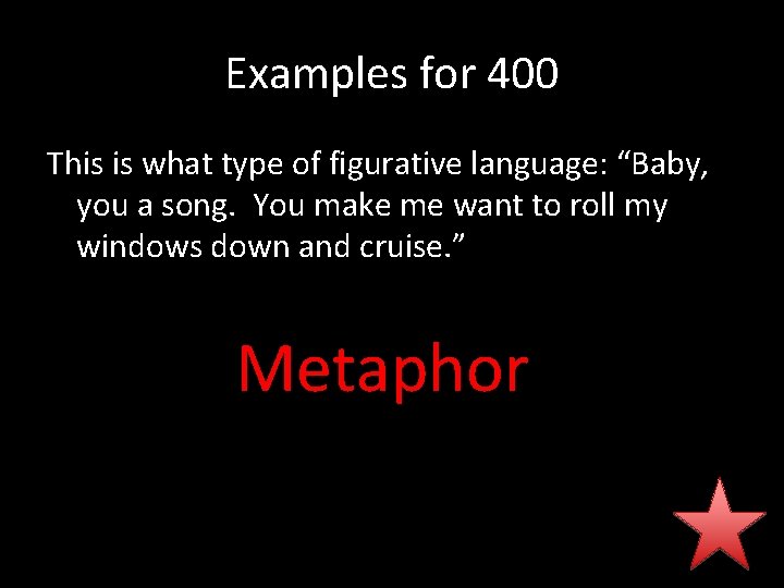 Examples for 400 This is what type of figurative language: “Baby, you a song.