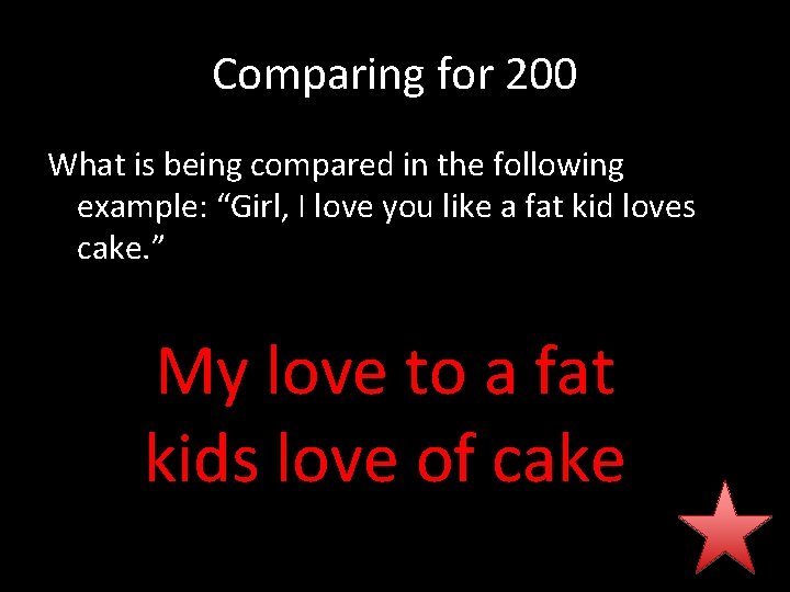 Comparing for 200 What is being compared in the following example: “Girl, I love