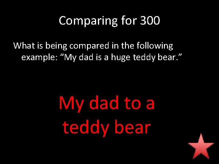 Comparing for 300 What is being compared in the following example: “My dad is