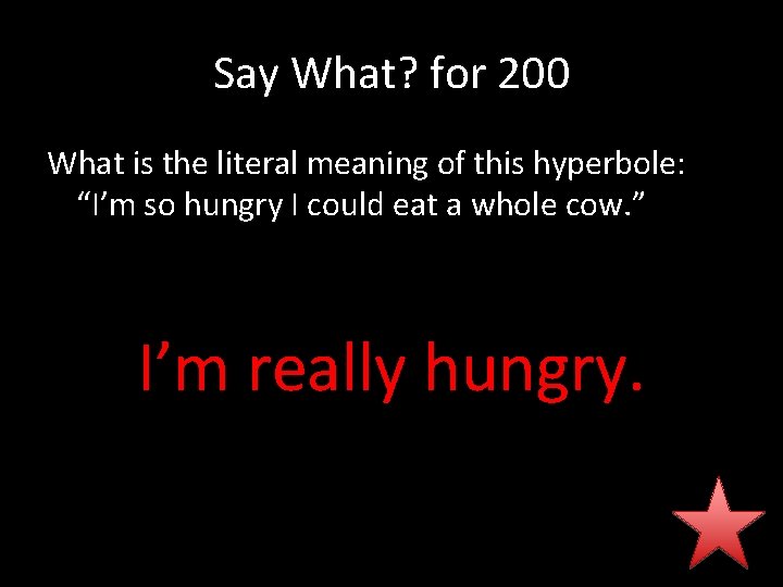 Say What? for 200 What is the literal meaning of this hyperbole: “I’m so