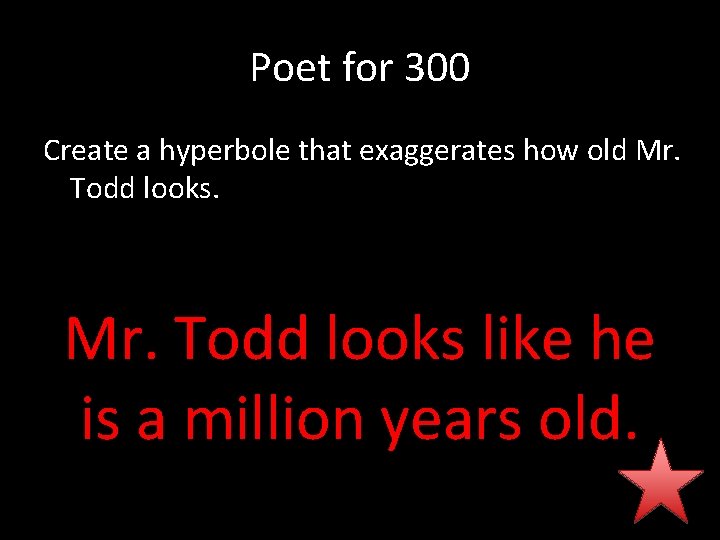 Poet for 300 Create a hyperbole that exaggerates how old Mr. Todd looks like