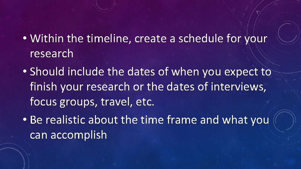  • Within the timeline, create a schedule for your research • Should include