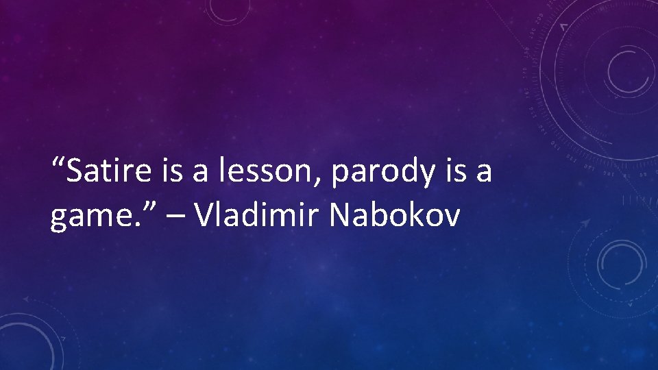 “Satire is a lesson, parody is a game. ” – Vladimir Nabokov 