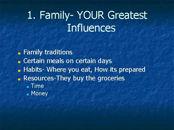 1. Family- YOUR Greatest Influences ■ ■ Family traditions Certain meals on certain days