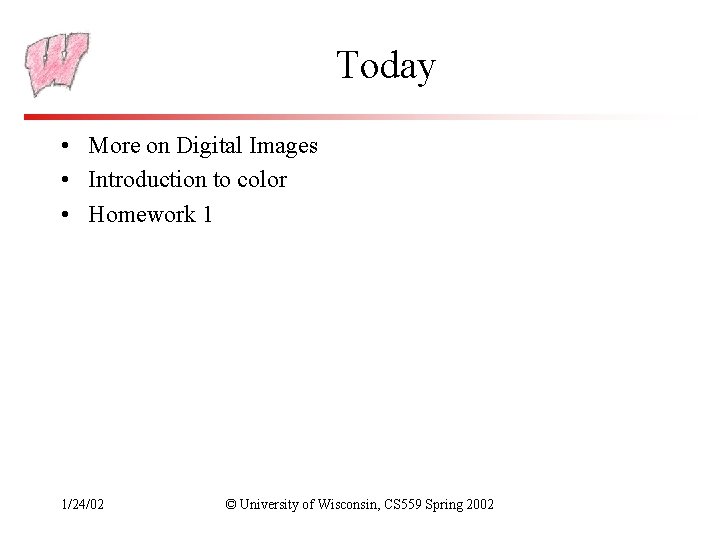 Today • More on Digital Images • Introduction to color • Homework 1 1/24/02