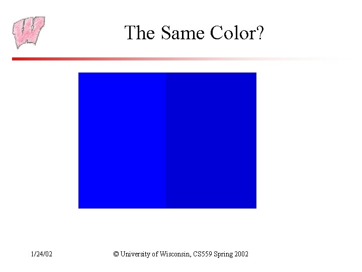 The Same Color? 1/24/02 © University of Wisconsin, CS 559 Spring 2002 