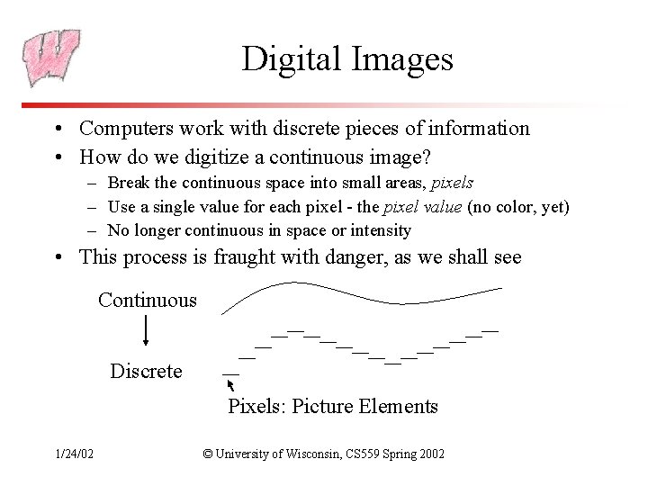 Digital Images • Computers work with discrete pieces of information • How do we