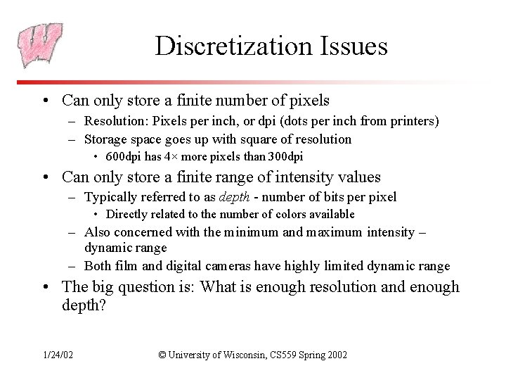 Discretization Issues • Can only store a finite number of pixels – Resolution: Pixels