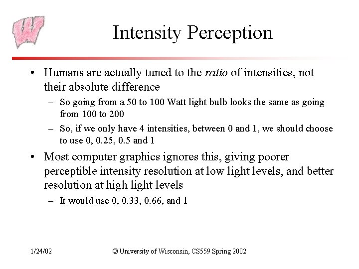 Intensity Perception • Humans are actually tuned to the ratio of intensities, not their