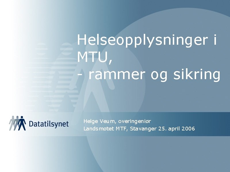 Helseopplysninger i MTU, - rammer og sikring Helge Veum, overingeniør Landsmøtet MTF, Stavanger 25.