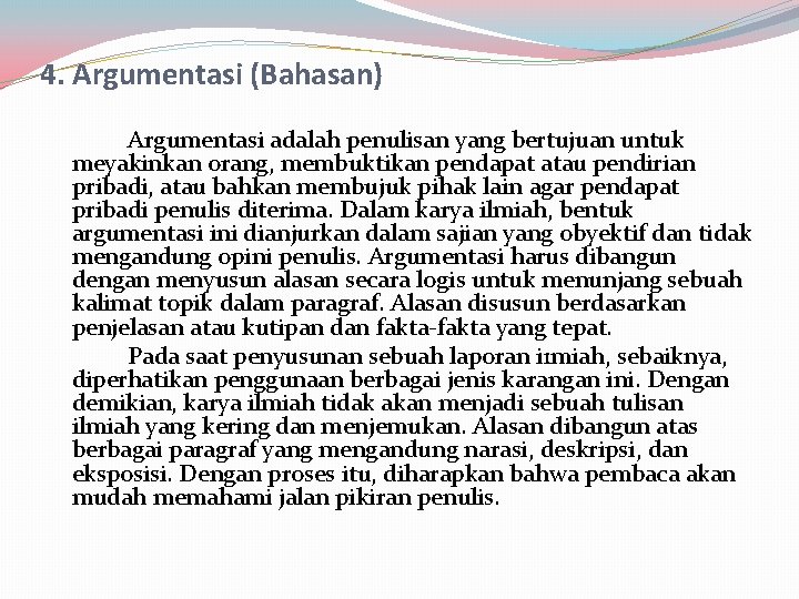 4. Argumentasi (Bahasan) Argumentasi adalah penulisan yang bertujuan untuk meyakinkan orang, membuktikan pendapat atau