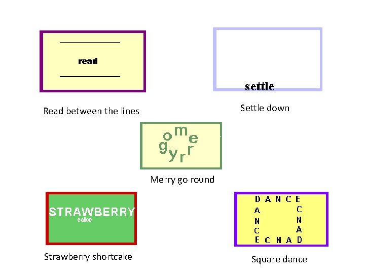 Settle down Read between the lines Merry go round Strawberry shortcake Square dance 