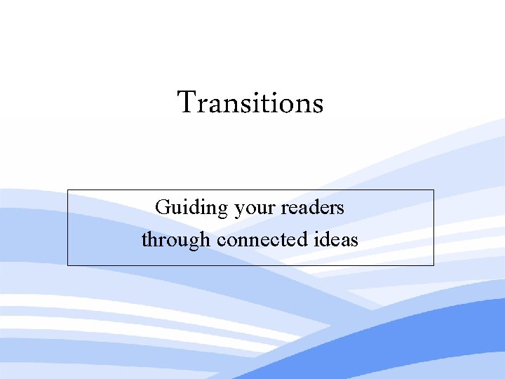 Transitions Guiding your readers through connected ideas Transitions