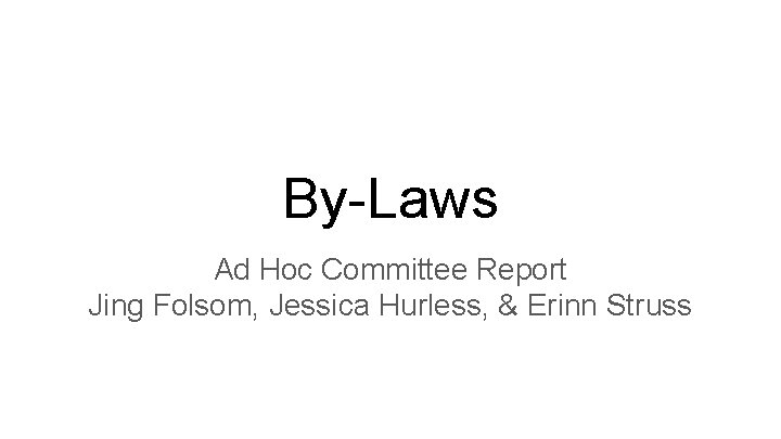 By-Laws Ad Hoc Committee Report Jing Folsom, Jessica Hurless, & Erinn Struss 