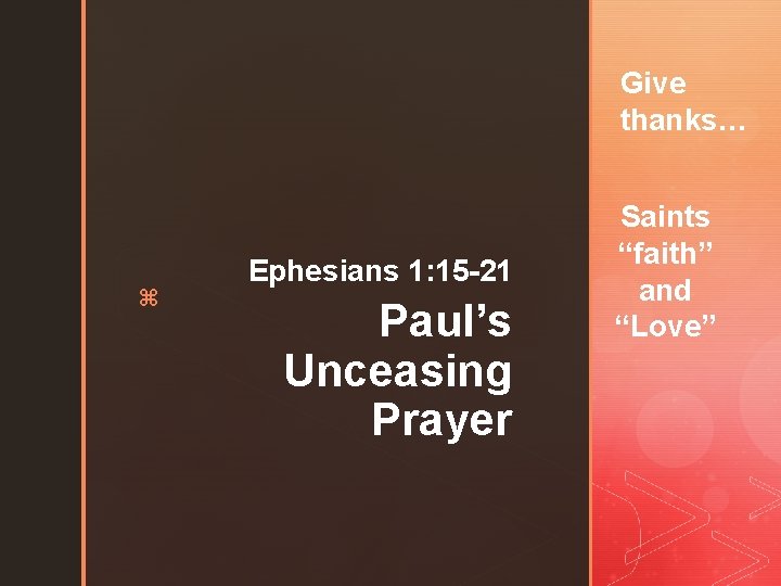 Give thanks… z Ephesians 1: 15 -21 Paul’s Unceasing Prayer Saints “faith” and “Love”