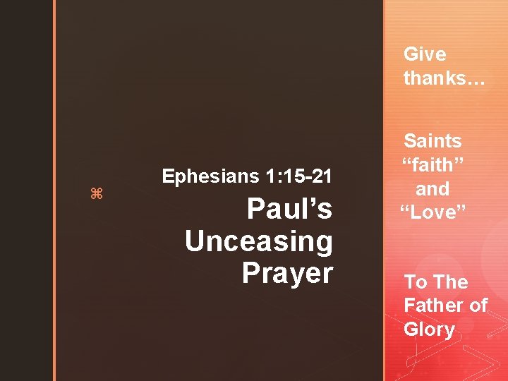 Give thanks… z Ephesians 1: 15 -21 Paul’s Unceasing Prayer Saints “faith” and “Love”