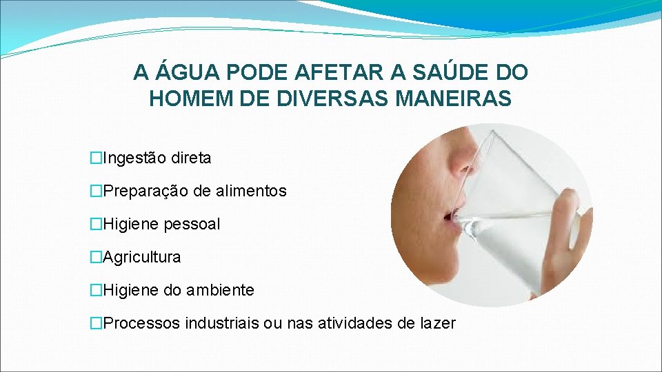 A ÁGUA PODE AFETAR A SAÚDE DO HOMEM DE DIVERSAS MANEIRAS �Ingestão direta �Preparação