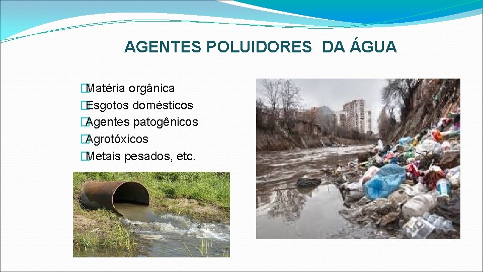 AGENTES POLUIDORES DA ÁGUA �Matéria orgânica �Esgotos domésticos �Agentes patogênicos �Agrotóxicos �Metais pesados, etc.