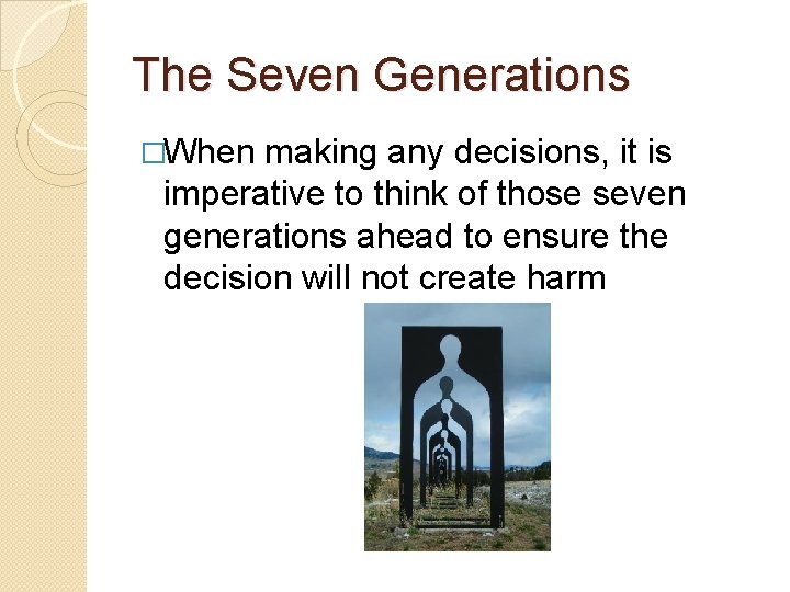 The Seven Generations �When making any decisions, it is imperative to think of those
