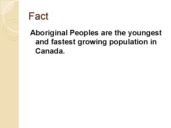 Fact Aboriginal Peoples are the youngest and fastest growing population in Canada. 