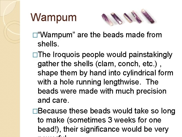 Wampum �“Wampum” are the beads made from shells. �The Iroquois people would painstakingly gather