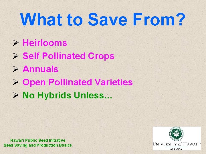 What to Save From? Ø Ø Ø Heirlooms Self Pollinated Crops Annuals Open Pollinated