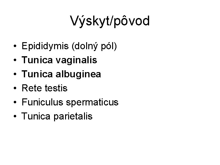 Výskyt/pôvod • • • Epididymis (dolný pól) Tunica vaginalis Tunica albuginea Rete testis Funiculus