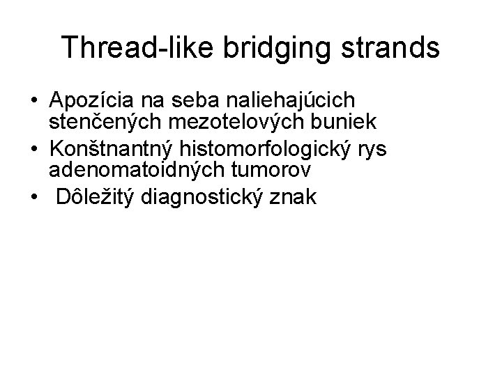 Thread-like bridging strands • Apozícia na seba naliehajúcich stenčených mezotelových buniek • Konštnantný histomorfologický