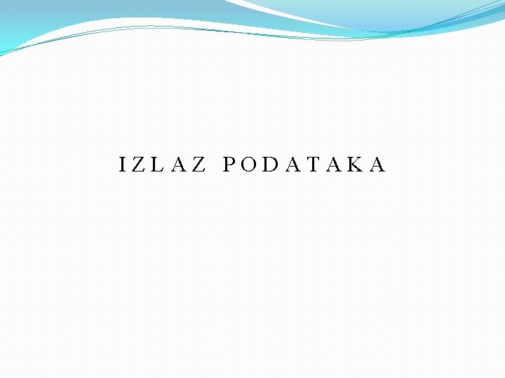 IZLAZ PODATAKA 