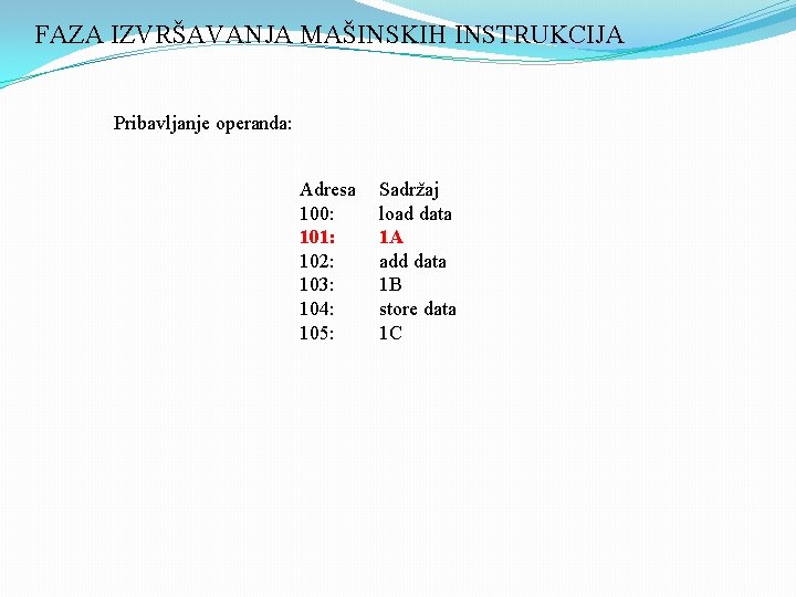 FAZA IZVRŠAVANJA MAŠINSKIH INSTRUKCIJA Pribavljanje operanda: Adresa 100: 101: 102: 103: 104: 105: Sadržaj