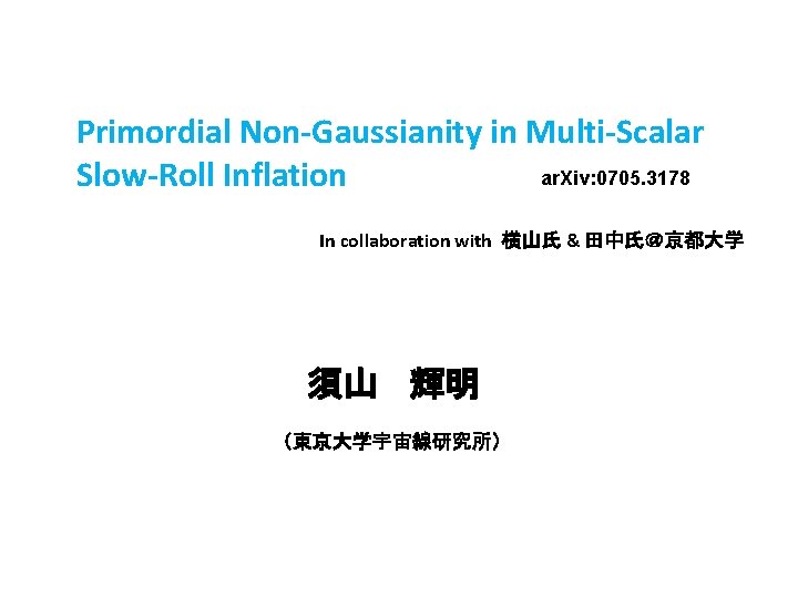 Primordial Non-Gaussianity in Multi-Scalar ar. Xiv: 0705. 3178 Slow-Roll Inflation In collaboration with 横山氏