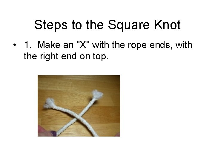Steps to the Square Knot • 1. Make an "X" with the rope ends,